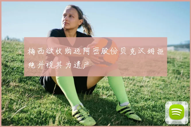 梅西欲收购迈阿密股份贝克汉姆拒绝并视其为遗产