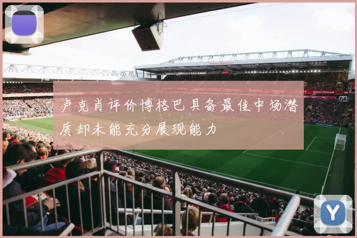 卢克肖评价博格巴具备最佳中场潜质却未能充分展现能力