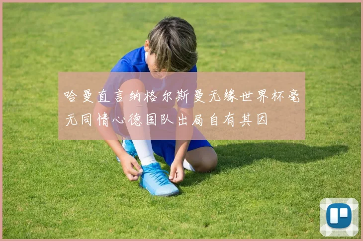 哈曼直言纳格尔斯曼无缘世界杯毫无同情心德国队出局自有其因