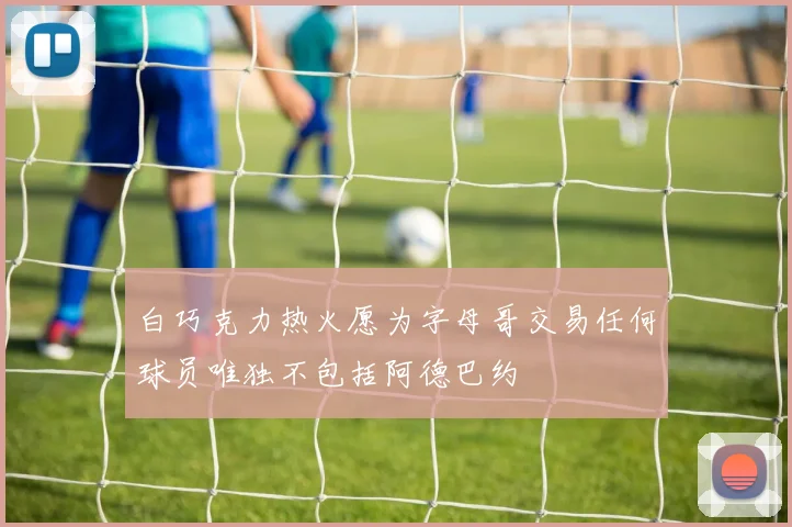 白巧克力热火愿为字母哥交易任何球员唯独不包括阿德巴约