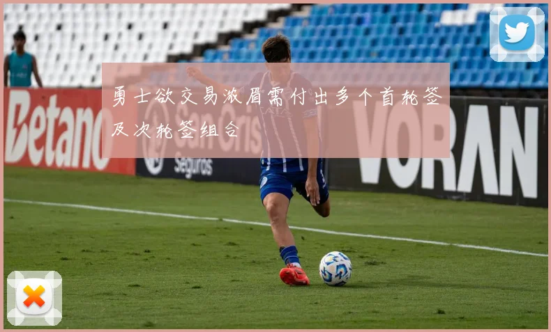 勇士欲交易浓眉需付出多个首轮签及次轮签组合
