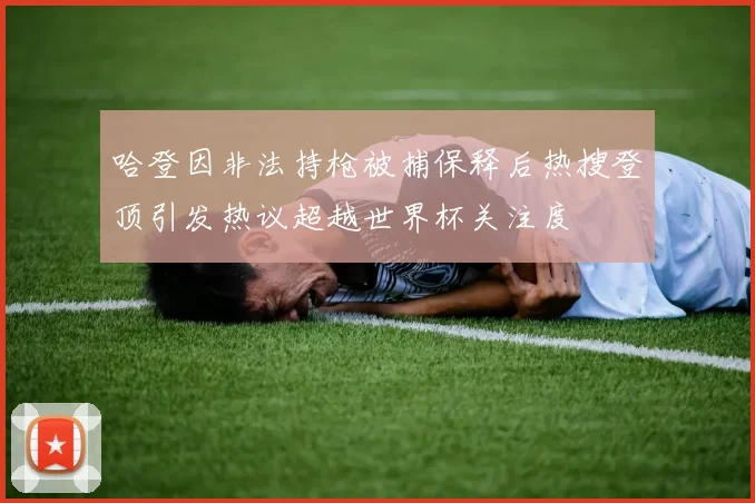 哈登因非法持枪被捕保释后热搜登顶引发热议超越世界杯关注度