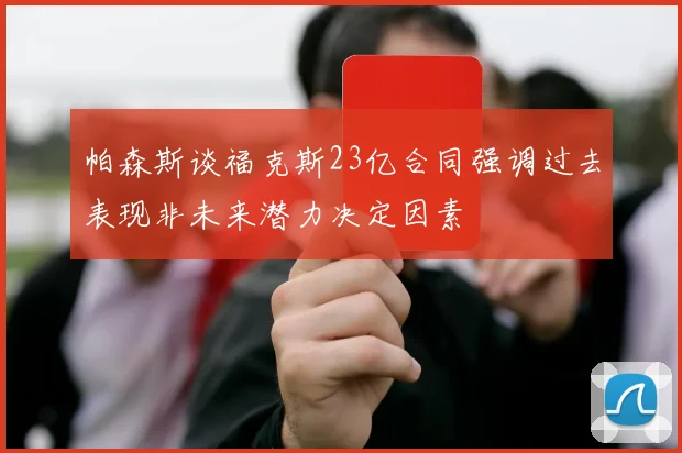 帕森斯谈福克斯23亿合同强调过去表现非未来潜力决定因素