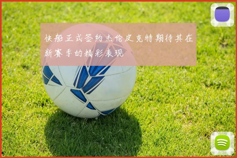 快船正式签约杰伦皮克特期待其在新赛季的精彩表现
