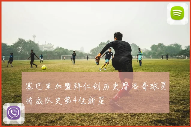 塞巴里加盟拜仁创历史摩洛哥球员将成队史第4位新星